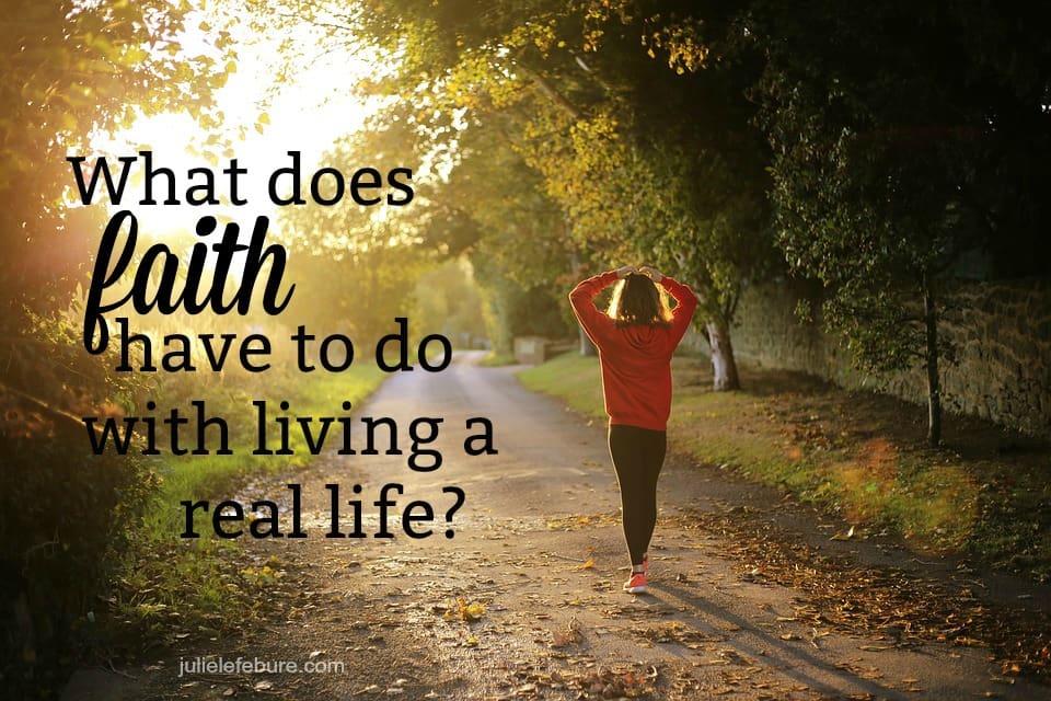 What Does Faith Have To Do With Living A Real Life?
