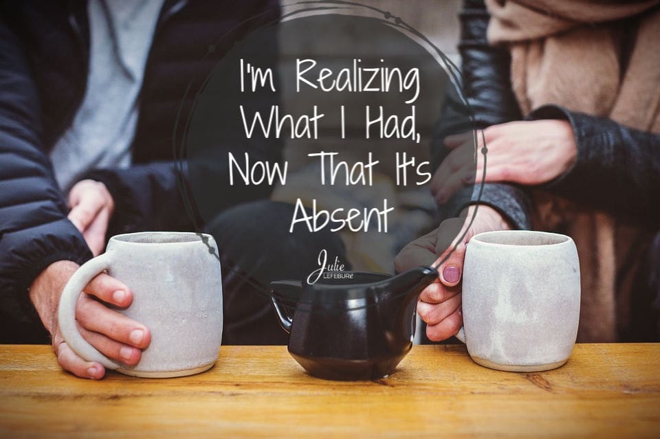 I’m Realizing What I Had, Now That It’s Absent