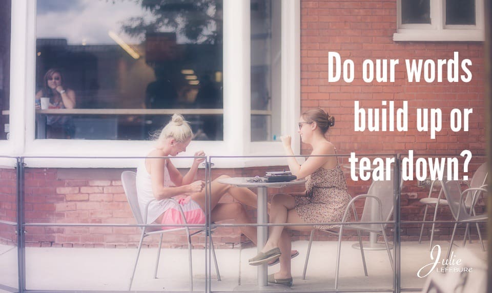 Do Our Words Build Up Or Tear Down?