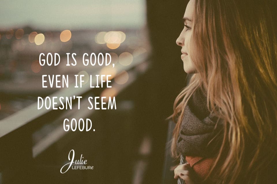 God Is Good, Even If Life Doesn’t Seem Good