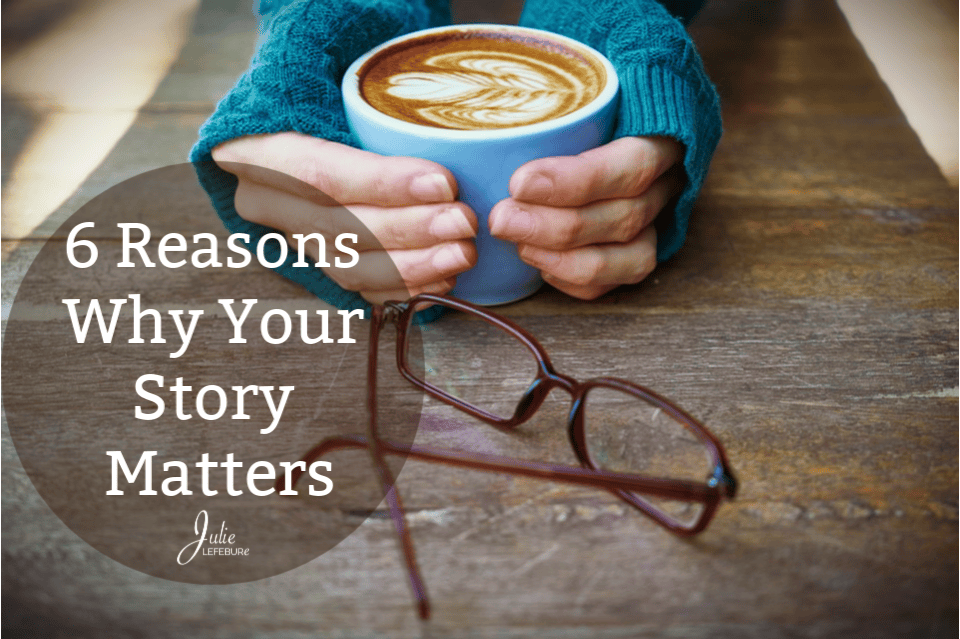 6 Reasons Why Your Story Matters
