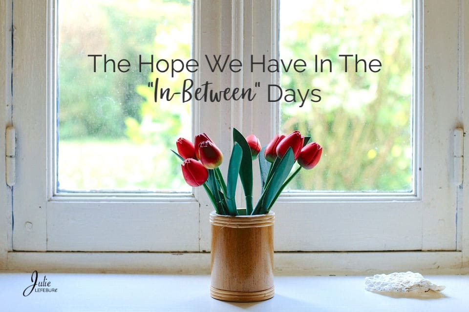 The Hope We Have In The “In-Between” Days