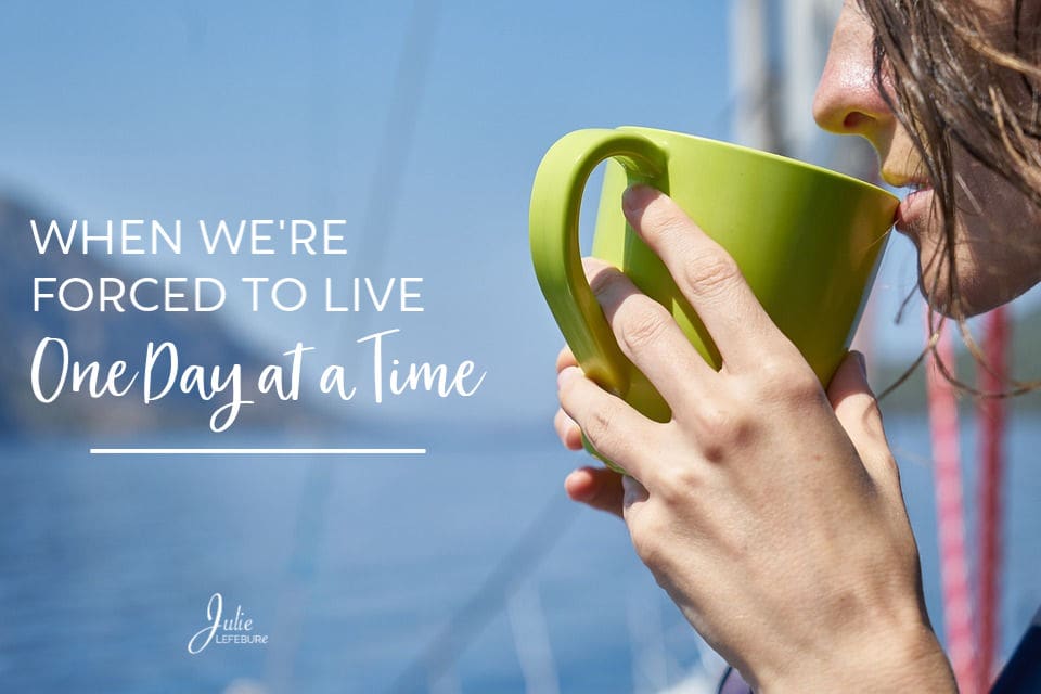 When We’re Forced to Live One Day At A Time