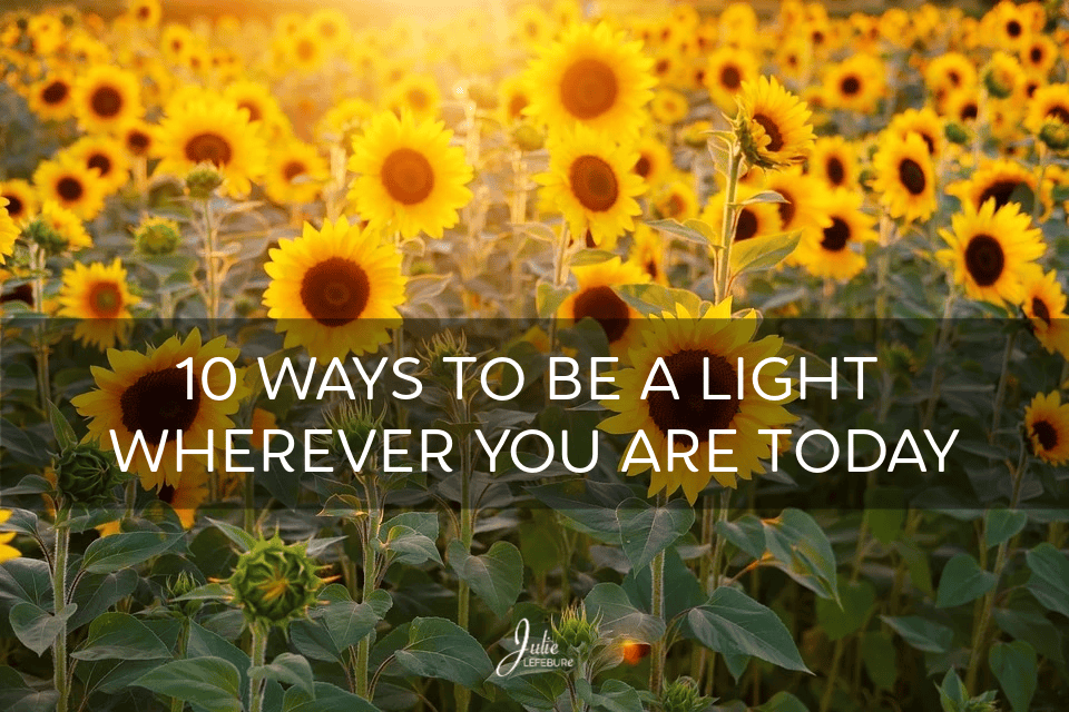 10 Ways To Be A Light Wherever You Are Today