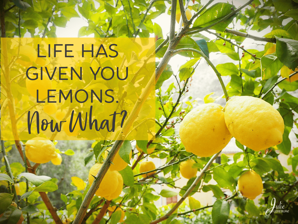 Life has given you lemons. Now what?