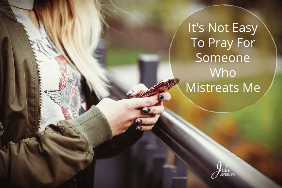 It’s Not Easy To Pray For Someone Who Mistreats Me