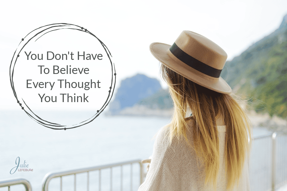 You Don’t Have To Believe Every Thought You Think