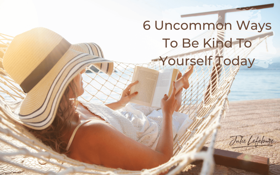 6 Uncommon Ways To Be Kind To Yourself Today
