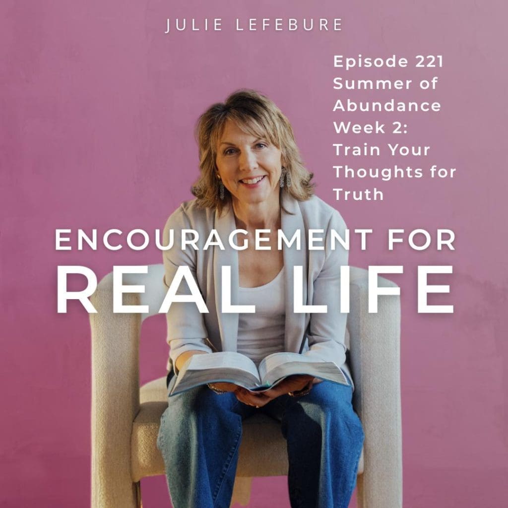 Encouragement for Real Life Podcast, Episode 202, Summer of Abundance Week 2: Train Your Thoughts for Truth