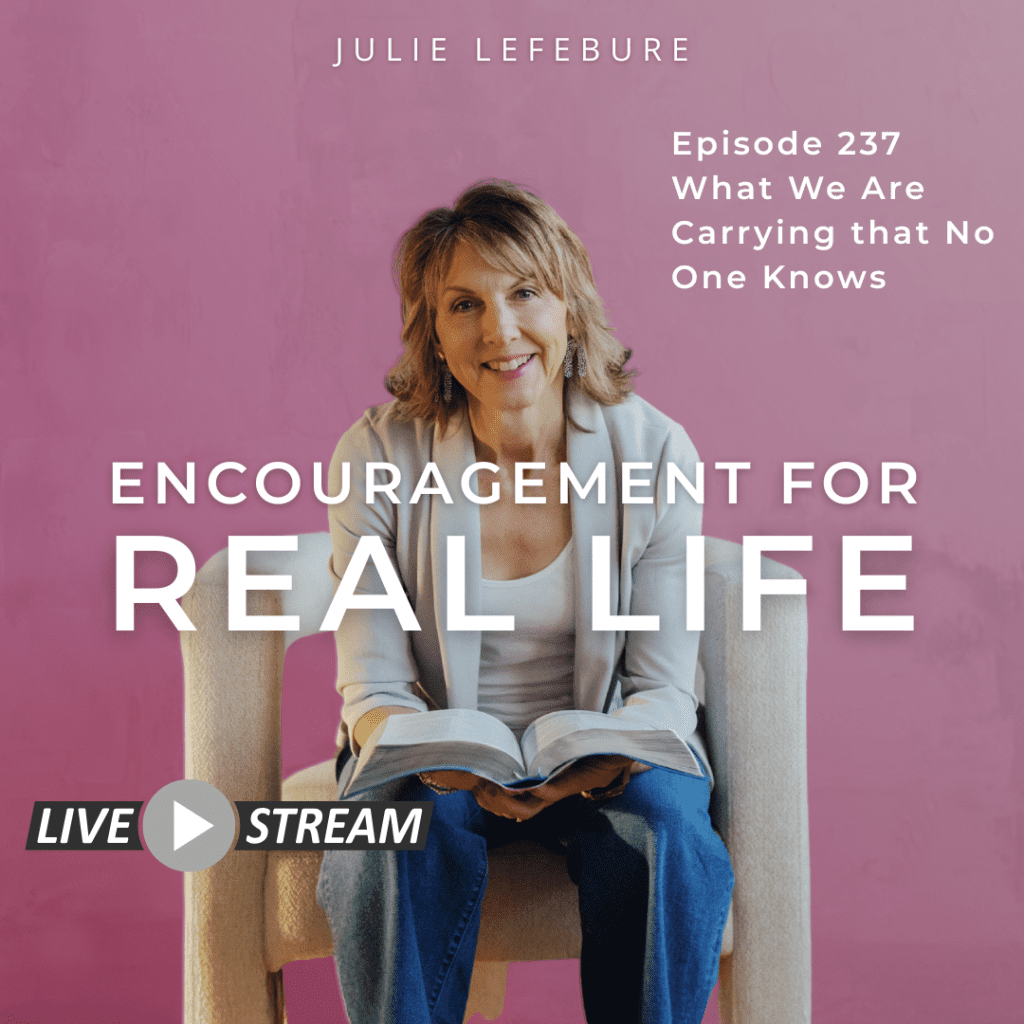 Encouragement for Real Life Podcast, Episode 237. What We Are Carrying that No One Knows