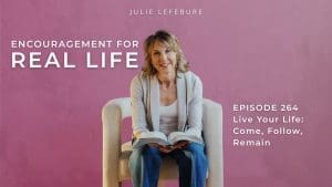 Encouragement for Real Life Podcast, Episode 264. Live Your Life: Come, Follow, Remain