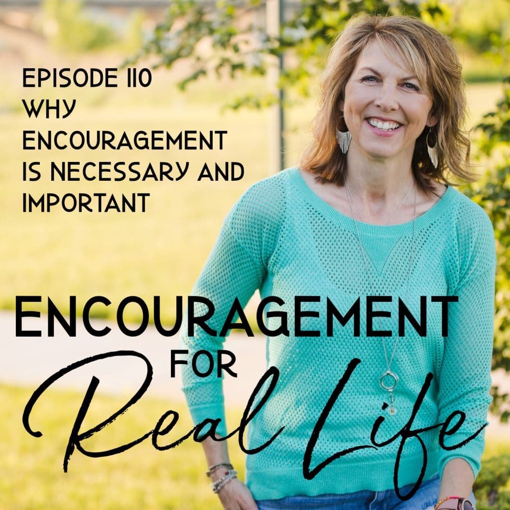 Encouragement for Real Life Podcast, Episode 110, Why Encouragement Is Necessary and Important